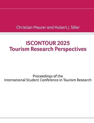 ISCONTOUR 2025 Tourism Research Perspectives: Proceedings of the International Student Conference in Tourism Research - Christian Maurer,Hubert J Siller - cover