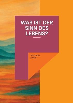 Was ist der Sinn des Lebens? - Alexander Armin - cover