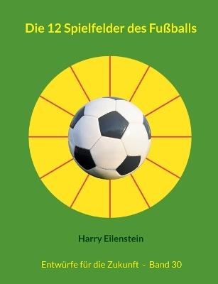 Die 12 Spielfelder des Fußballs: Entwürfe für die Zukunft - Band 30 - Harry Eilenstein - cover