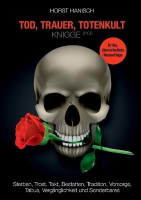 Tod, Trauer, Totenkult-Knigge 2100: Sterben, Trost, Takt, Bestatten, Tradition, Vorsorge, Tabus, Vergänglichkeit und Sonderbares - Horst Hanisch - cover