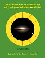 Die 12 Aspekte eines einheitlichen spirituell-physikalischen Weltbildes: Entwürfe für die Zukunft - Band 36