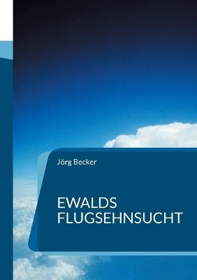 Ewalds Flugsehnsucht: Ein Abenteuerroman der mehr als 100 Jahre dauerte - Jörg Becker - cover