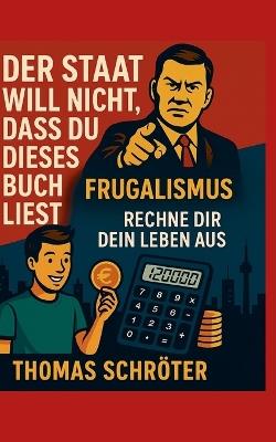 Der Staat will nicht, dass Du dieses Buch liest: Frugalismus Rechne Dir Dein Leben aus - Thomas Schröter - cover