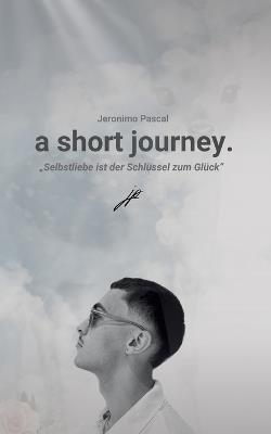 a short journey.: Selbstliebe ist der Schlüssel zu einer glücklicheren Version seiner selbst - Jeronimo Pascal - cover