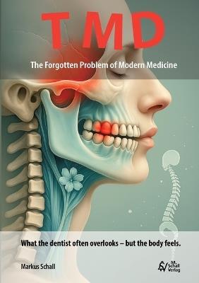 TMD - The Forgotten Problem of Modern Medicine: What the dentist often overlooks - but the body feels. - Markus Schall - cover