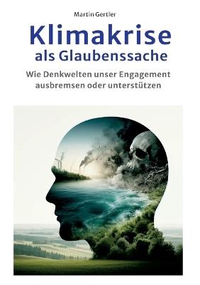 Klimakrise als Glaubenssache: Wie Denkwelten konsequentes Handeln ausbremsen oder unterstützen - Martin Gertler - cover