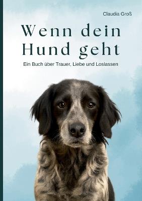 Wenn dein Hund geht - Ein Buch über Trauer, Liebe und Loslassen: Ein einfühlsamer Ratgeber, für alle, die um ihren Hund trauern - mit Ritualen, liebevollen Impulsen und Hilfe bei Abschied und Schuldgefühlen - Claudia Groß - cover