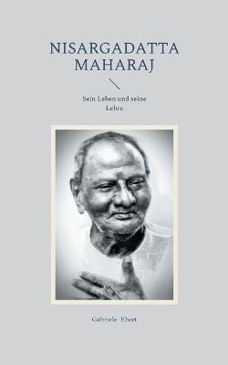 Nisargadatta Maharaj: Sein Leben und seine Lehre - Gabriele Ebert - cover