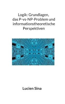 Logik: Grundlagen, das P-vs-NP-Problem und informationstheoretische Perspektiven - Lucien Sina - cover