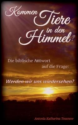 Kommen Tiere in den Himmel? Die biblische Antwort auf die Frage: Werden wir uns wiedersehen? - Antonia Katharina Tessnow - cover