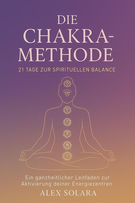 Die Chakra-Methode - 21 Tage zur Spirituellen Balance