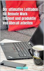 Der ultimative Leitfaden für Remote Work: Effizient und produktiv von überall arbeiten