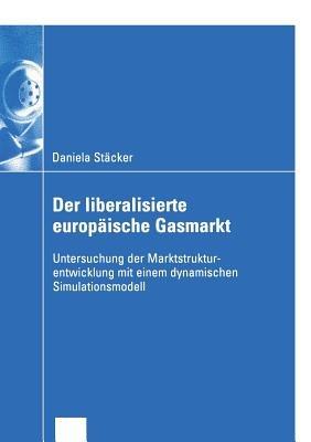 Der liberalisierte europäische Gasmarkt: Untersuchungen der Marktstrukturentwicklung mit einem dynamischen Simulationsmodell - Daniela Stäcker - cover