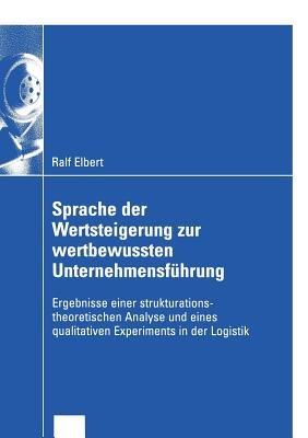 Sprache der Wertsteigerung zur wertbewussten Unternehmensführung: Ergebnisse einer strukturations-theoretischen Analyse und eines qualitativen Experiments in der Logistik - Ralf Elbert - cover