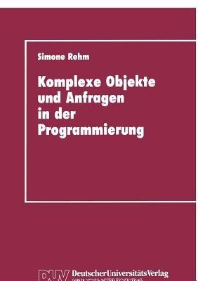 Komplexe Objekte und Anfragen in der Programmierung: Zur Integration von Datenbanken und Programmiersprachen - Simone Rehm - cover