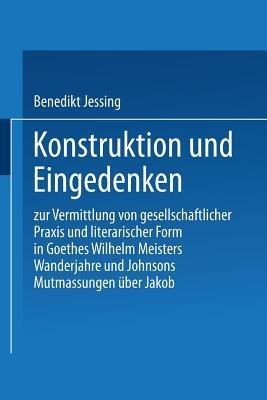 Konstruktion und Eingedenken: Zur Vermittlung von gesellschaftlicher Praxis und literarischer Form in Goethes “Wilhelm Meisters Wanderjahre” und Johnsons “Mutmassungen über Jakob” - Benedikt Jeßing - cover