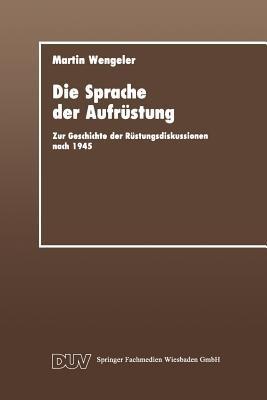 Die Sprache der Aufrüstung: Zur Geschicte der Rüstungsdiskussionen nach 1945 - Martin Wengeler - cover