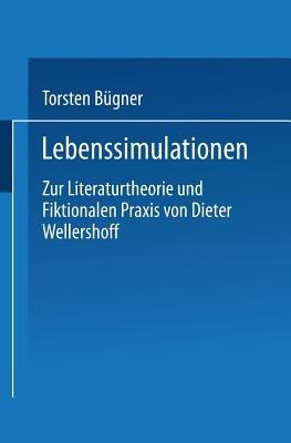 Lebenssimulationen: Zur Literaturtheorie und Fiktionalen Praxis von Dieter Wellershoff - Torsten Bügner - cover