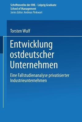 Entwicklung ostdeutscher Unternehmen: Eine Fallstudienanalyse privatisierter Industrieunternehmen - Torsten Wulf - cover