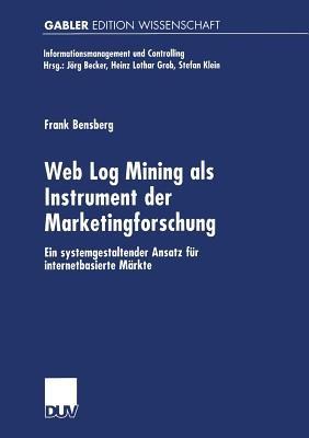 Web Log Mining als Instrument der Marketingforschung: Ein systemgestaltender Ansatz für internetbasierte Märkte - Frank Bensberg - cover