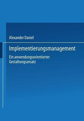 Implementierungsmanagement: Ein anwendungsorientierter Gestaltungsansatz - Alexander Daniel - cover