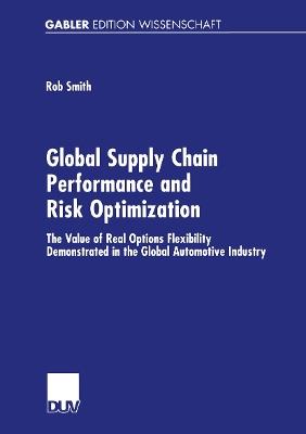 Global Supply Chain Performance and Risk Optimization: The Value of Real Options Flexibility Demonstrated in the Global Automotive Industry - Rob Smith - cover