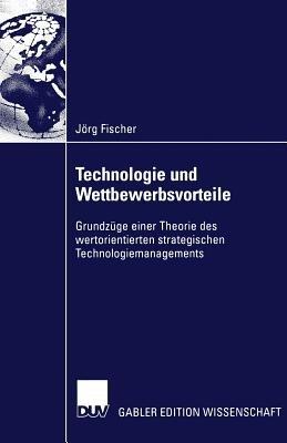 Technologie und Wettbewerbsvorteile: Grundzüge einer Theorie des wertorientierten strategischen Technologiemanagements - Jörg Fischer - cover