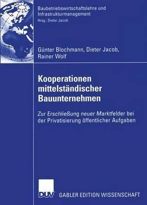 Kooperationen mittelständischer Bauunternehmen: Zur Erschließung neuer Marktfelder bei der Privatisierung öffentlicher Aufgaben - Günter Blochmann,Dieter Jacob,Rainer Wolf - cover