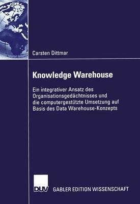 Knowledge Warehouse: Ein integrativer Ansatz des Organisationsgedächtnisses und die computergestützte Umsetzung auf Basis des Data Warehouse-Konzepts - Carsten Dittmar - cover