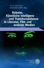 Roboter, Kunstliche Intelligenz Und Transhumanismus in Literatur, Film Und Anderen Medien