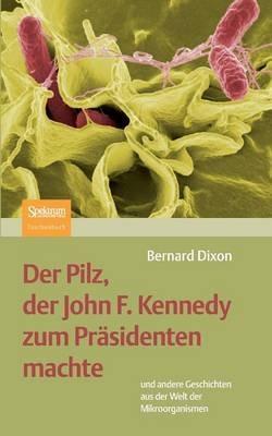 Der Pilz, der John F. Kennedy zum Präsidenten machte: und andere Geschichten aus der Welt der Mikroorganismen - Bernard Dixon - cover
