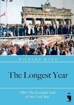 The Longest Year: 1989: The Eventful End of the Cold War - Richard Mann - cover