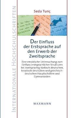 Der Einfluss der Erstsprache auf den Erwerb der Zweitsprache: Eine empirische Untersuchung zum Einfluss erstsprachlicher Strukturen bei zweisprachig türkisch-deutschen, kroatisch-deutschen und griechisch-deutschen Hauptschülern und Gymnasiasten - Seda Tunç - cover