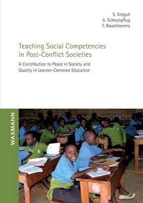 Teaching Social Competencies in Post-Conflict Societies: A Contribution to Peace in Society and Quality in Learner-Centered Education - Susanne Krogull,Annette Scheunpflug,François Rwambonera - cover