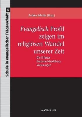 Evangelisch Profil zeigen im religiösen Wandel unserer Zeit: Die Erfurter Barbara-Schadeberg-Vorlesungen - cover