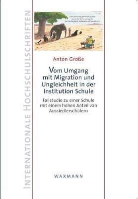 Vom Umgang mit Migration und Ungleichheit in der Institution Schule: Fallstudie zu einer Schule mit einem hohen Anteil von Aussiedlerschülern - Anton Große - cover