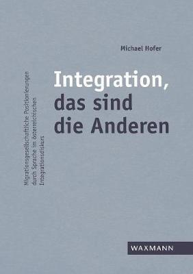 Integration, das sind die Anderen: Migrationsgesellschaftliche Positionierungen durch Sprache im österreichischen Integrationsdiskurs - Michael Hofer - cover