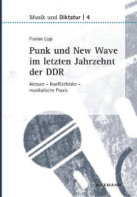 Punk und New Wave im letzten Jahrzehnt der DDR: Akteure - Konfliktfelder - musikalische Praxis - Florian Lipp - cover