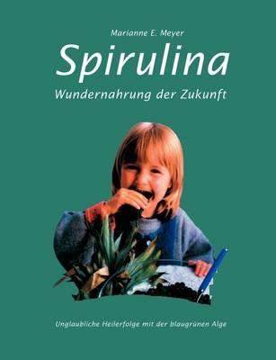 Spirulina: Wundernahrung der Zukunft. Unglaubliche Heilerfolge mit der blaugrünen Alge - Marianne E Meyer - cover
