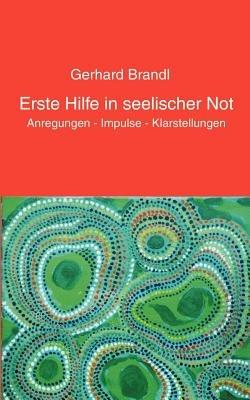 Erste Hilfe in seelischer Not: Anregungen - Impulse - Klarstellungen - Gerhard Brandl - cover