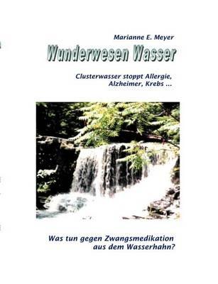 Wunderwesen Wasser: Clusterwasser stoppt Allergie, Alzheimer, Krebs ... - Marianne E Meyer - cover