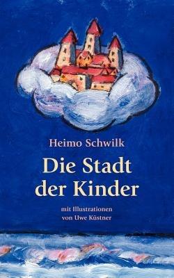Die Stadt der Kinder: Mit Illustrationen von Uwe Kustner - Heimo Schwilk - cover
