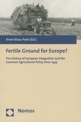 Fertile Ground for Europe?: The History of European Integration and the Common Agricultural Policy Since 1945 - cover