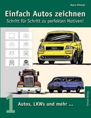Einfach Autos zeichnen - Schritt für Schritt zu perfekten Motiven!: Band 1: Autos, LKWs und mehr... - Vasco Kintzel - cover