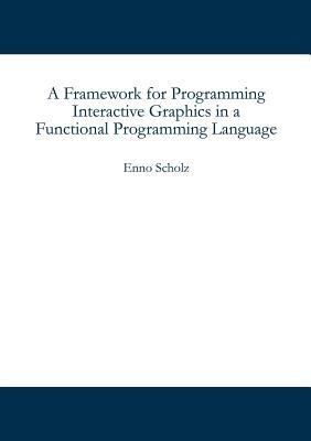 A Framework for Programming Interactive Graphics in a Functional Programming Language - Enno Scholz - cover