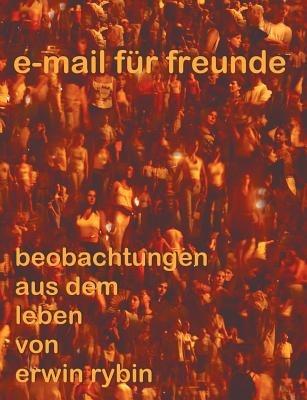 e-mails für freunde: beobachtungen aus dem Leben von Erwin Rybin - Erwin Rybin - cover