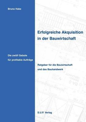 Erfolgreiche Akquisition in der Bauwirtschaft: Die zwoelf Gebote fur profitable Auftrage - Bruno Hake - cover
