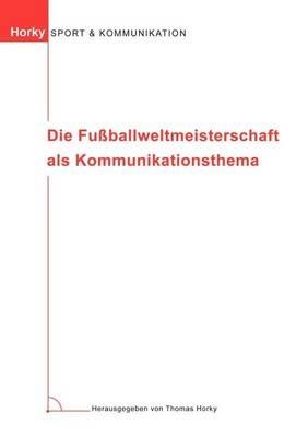 Die Fußballweltmeisterschaft als Kommunikationsthema - Thomas Horky - cover