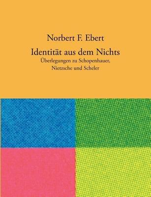 Identität aus dem Nichts: Überlegungen zu Schopenhauer, Nietzsche und Scheler - Norbert F Ebert - cover