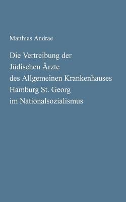 Die Vertreibung der Jüdischen Ärzte des Allgemeinen Krankenhauses Hamburg St. Georg im Nationalsozialismus - Matthias Andrae - cover
